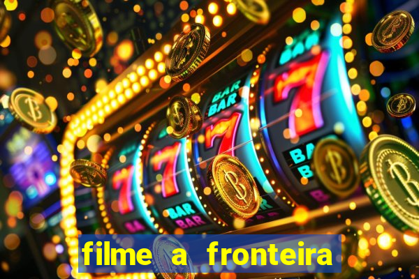 filme a fronteira 2007 completo dublado